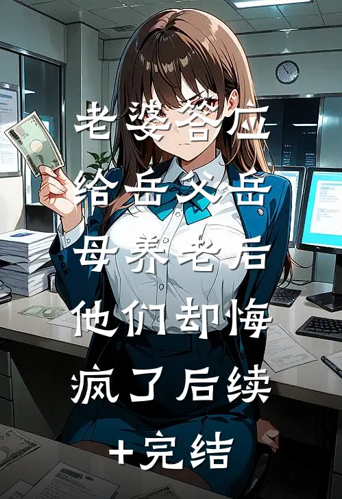 老婆答应给岳父岳母养老后，他们却悔疯了后续+完结