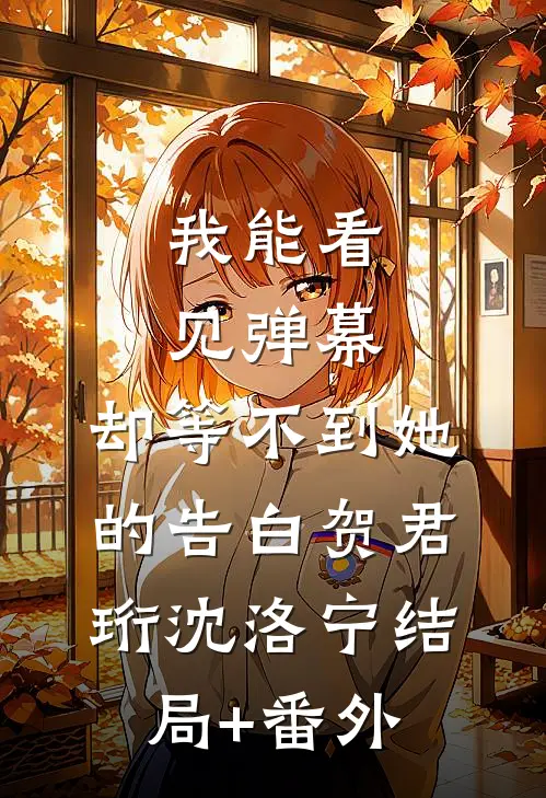 我能看见弹幕，却等不到她的告白贺君珩沈洛宁结局+番外