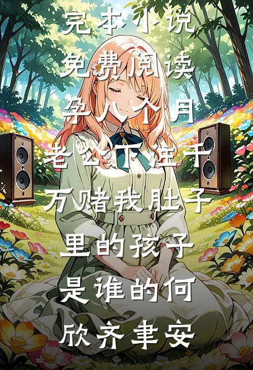 孕八个月，老公下注千万赌我肚子里的孩子是谁的(何欣齐聿安)免费小说全集_完本小说免费阅读孕八个月，老公下注千万赌我肚子里的孩子是谁的何欣齐聿安