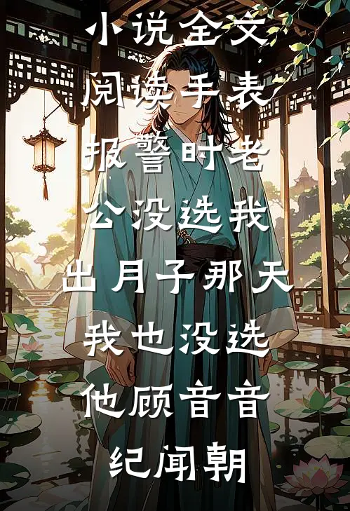 手表报警时老公没选我，出月子那天，我也没选他顾音音纪闻朝小说完整版_免费小说全文阅读手表报警时老公没选我，出月子那天，我也没选他顾音音纪闻朝