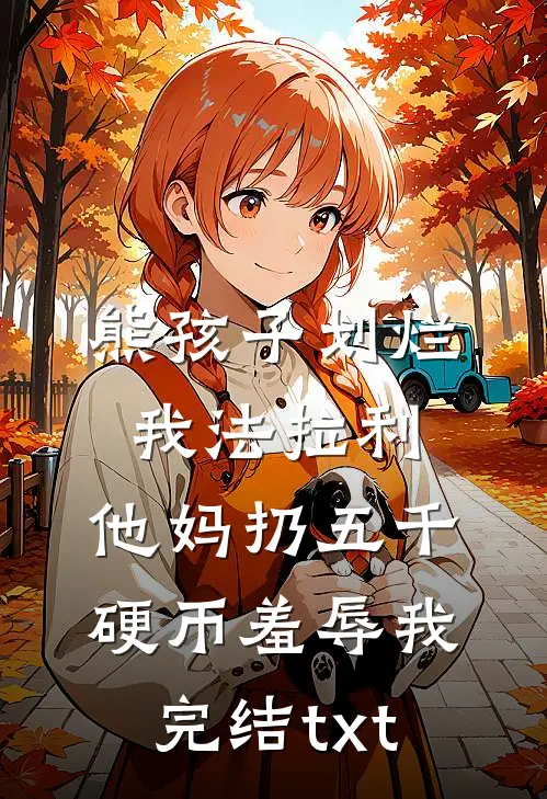 熊孩子划烂我法拉利，他妈扔五千硬币羞辱我完结txt