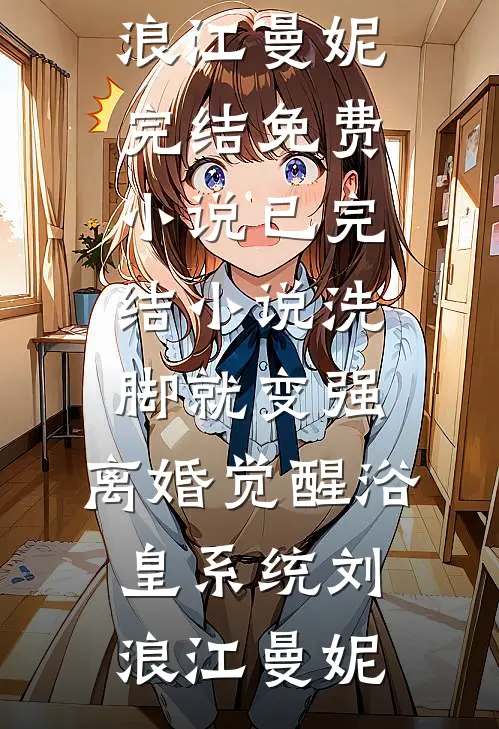 洗脚就变强：离婚觉醒浴皇系统刘浪江曼妮完结免费小说_已完结小说洗脚就变强：离婚觉醒浴皇系统刘浪江曼妮