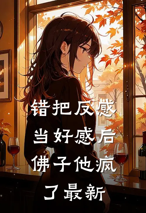 错把反感当好感后，佛子他疯了最新