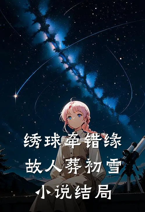 绣球牵错缘，故人葬初雪小说结局