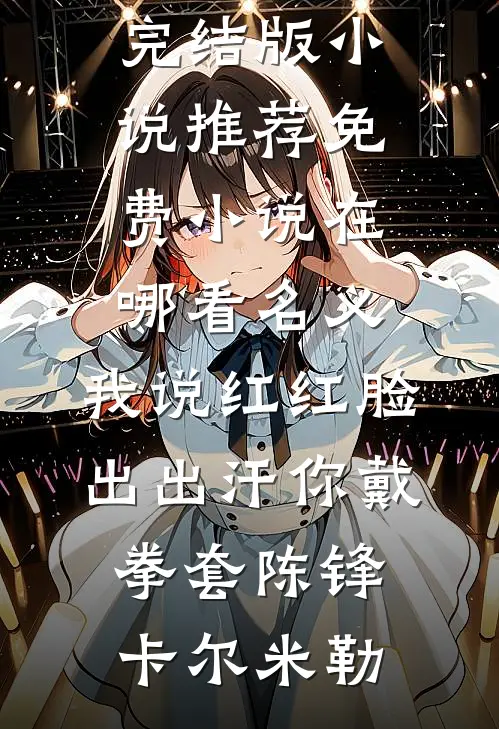 名义：我说红红脸出出汗你戴拳套(陈锋卡尔·米勒)完结版小说推荐_免费小说在哪看名义：我说红红脸出出汗你戴拳套(陈锋卡尔·米勒)