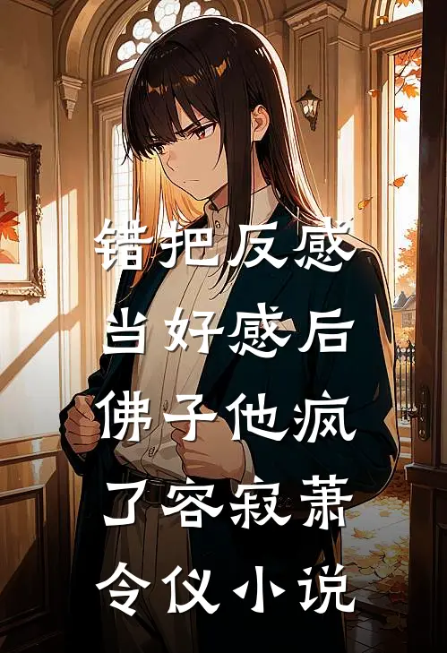 错把反感当好感后，佛子他疯了容寂萧令仪小说
