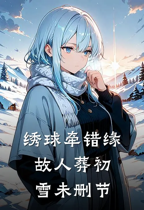 绣球牵错缘，故人葬初雪未删节
