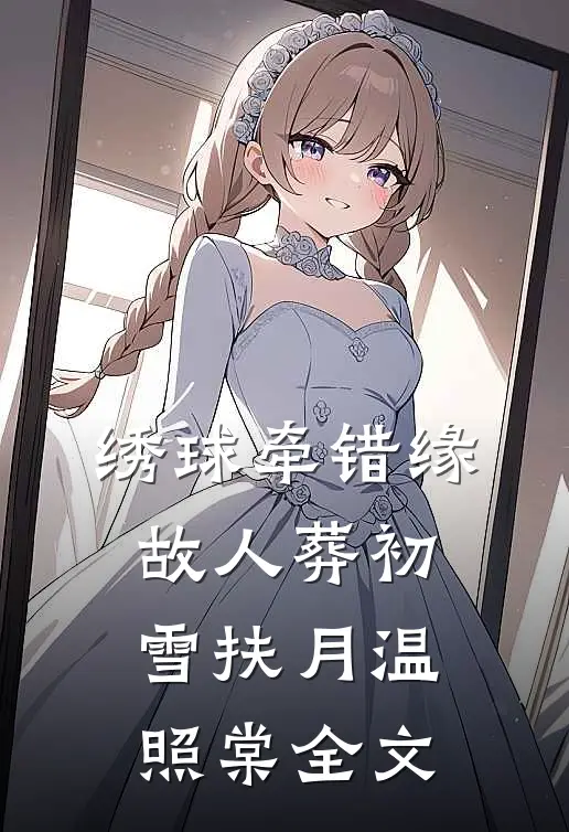 绣球牵错缘，故人葬初雪扶月温照棠全文