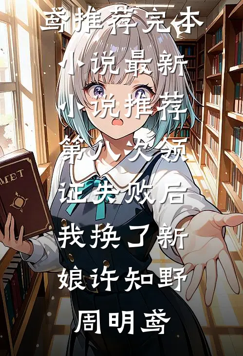 第八次领证失败后，我换了新娘(许知野周明鸢)推荐完本小说_最新小说推荐第八次领证失败后，我换了新娘(许知野周明鸢)