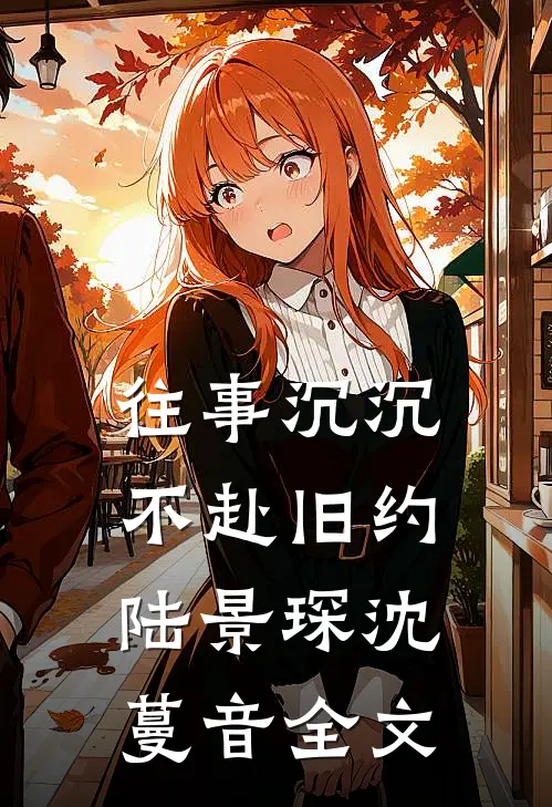 往事沉沉，不赴旧约陆景琛沈蔓音全文