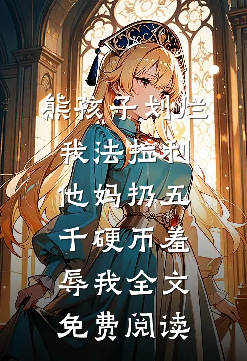熊孩子划烂我法拉利，他妈扔五千硬币羞辱我全文免费阅读