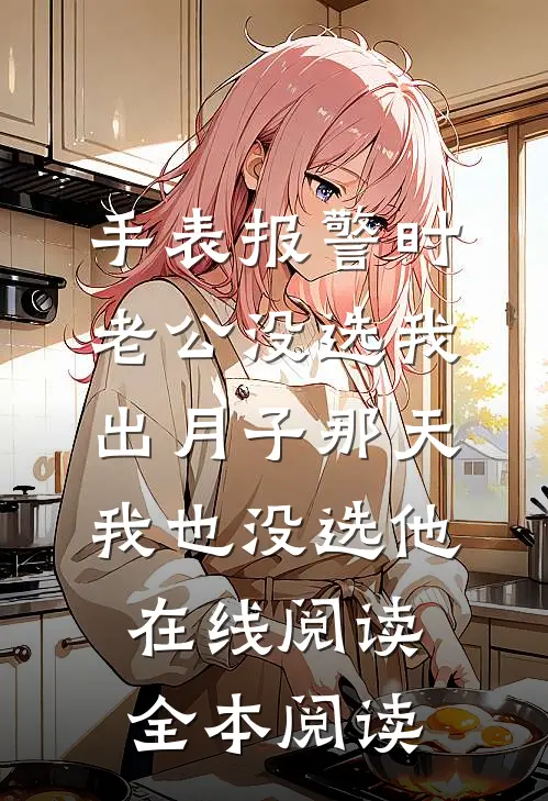手表报警时老公没选我，出月子那天，我也没选他在线阅读全本阅读