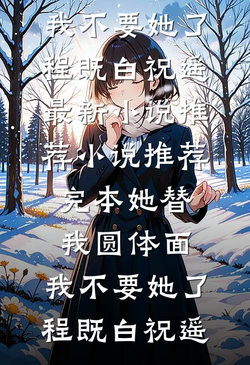 她替我圆体面，我不要她了程既白祝遥最新小说推荐_小说推荐完本她替我圆体面，我不要她了程既白祝遥