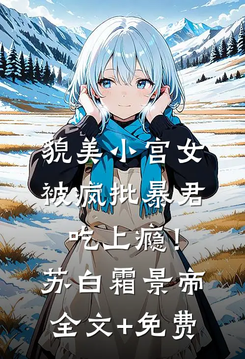 貌美小宫女，被疯批暴君吃上瘾！苏白霜景帝全文+免费