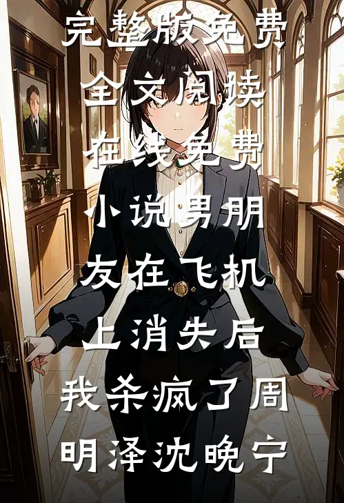 男朋友在飞机上消失后，我杀疯了(周明泽沈晚宁)完整版免费全文阅读_在线免费小说男朋友在飞机上消失后，我杀疯了(周明泽沈晚宁)