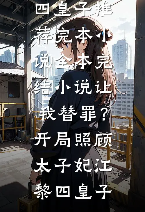 让我替罪？开局照顾太子妃(江黎四皇子)推荐完本小说_全本完结小说让我替罪？开局照顾太子妃(江黎四皇子)