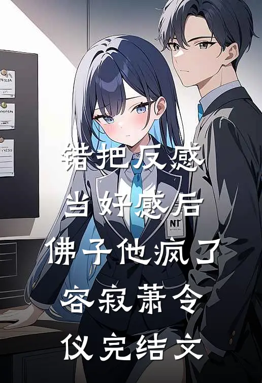 错把反感当好感后，佛子他疯了容寂萧令仪完结文