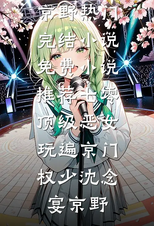 七零顶级恶女，玩遍京门权少沈念宴京野热门完结小说_免费小说推荐七零顶级恶女，玩遍京门权少沈念宴京野