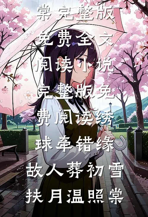 绣球牵错缘，故人葬初雪扶月温照棠完整版免费全文阅读_小说完整版免费阅读绣球牵错缘，故人葬初雪扶月温照棠