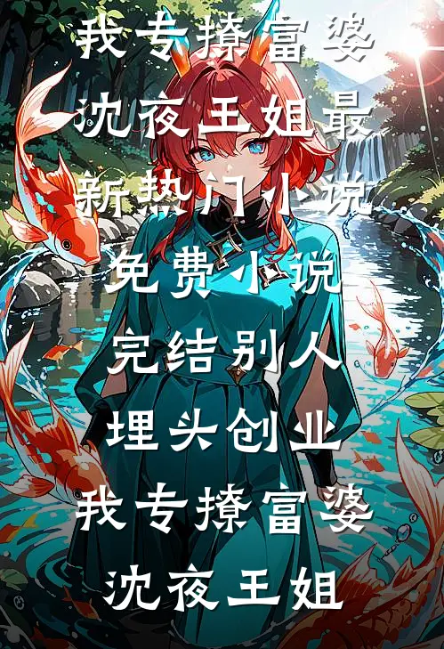 别人埋头创业，我专撩富婆沈夜王姐最新热门小说_免费小说完结别人埋头创业，我专撩富婆沈夜王姐