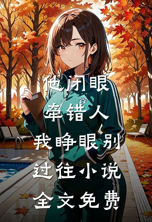 他闭眼牵错人，我睁眼别过往小说全文免费