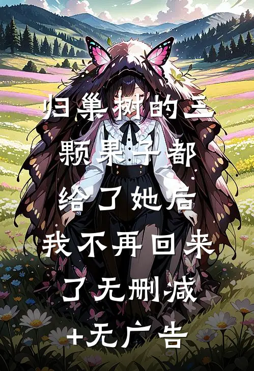 归巢树的三颗果子都给了她后，我不再回来了无删减+无广告