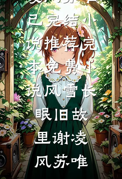 风雪长眠旧故里(谢凌风苏唯)已完结小说推荐_完本免费小说风雪长眠旧故里谢凌风苏唯