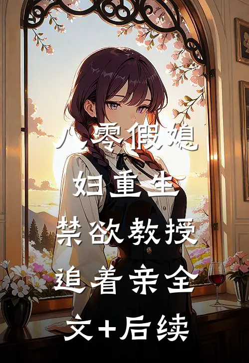 八零假媳妇重生，禁欲教授追着亲全文+后续