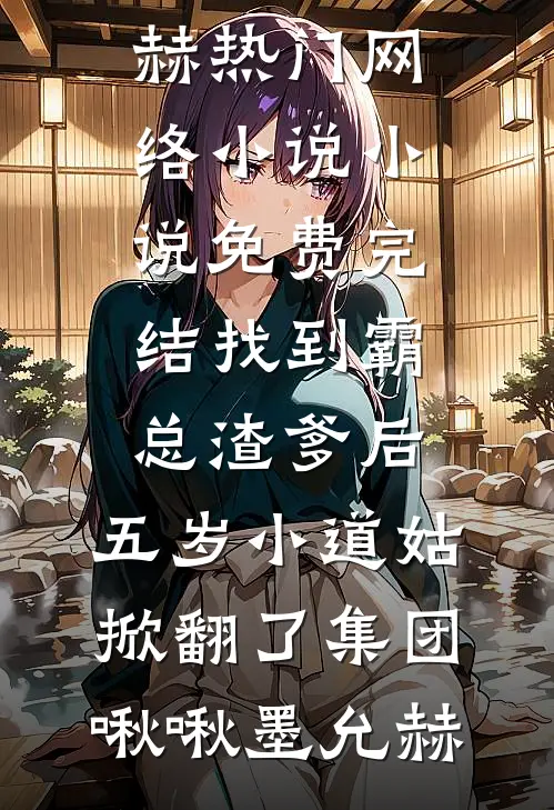 找到霸总渣爹后，五岁小道姑掀翻了集团(啾啾墨允赫)热门网络小说_小说免费完结找到霸总渣爹后，五岁小道姑掀翻了集团啾啾墨允赫