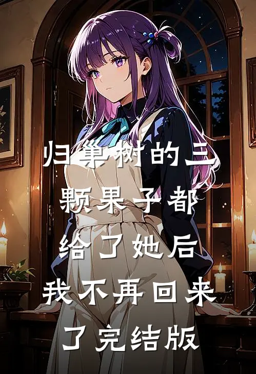 归巢树的三颗果子都给了她后，我不再回来了完结版
