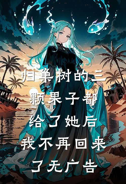 归巢树的三颗果子都给了她后，我不再回来了无广告