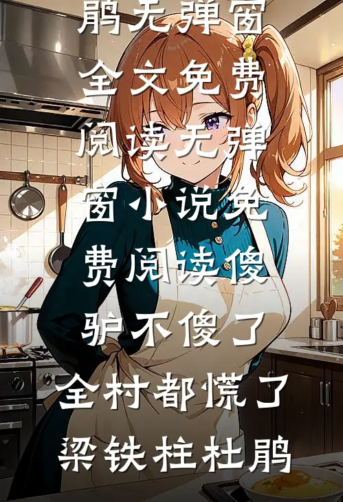 傻驴不傻了，全村都慌了(梁铁柱杜鹃)无弹窗全文免费阅读_无弹窗小说免费阅读傻驴不傻了，全村都慌了梁铁柱杜鹃