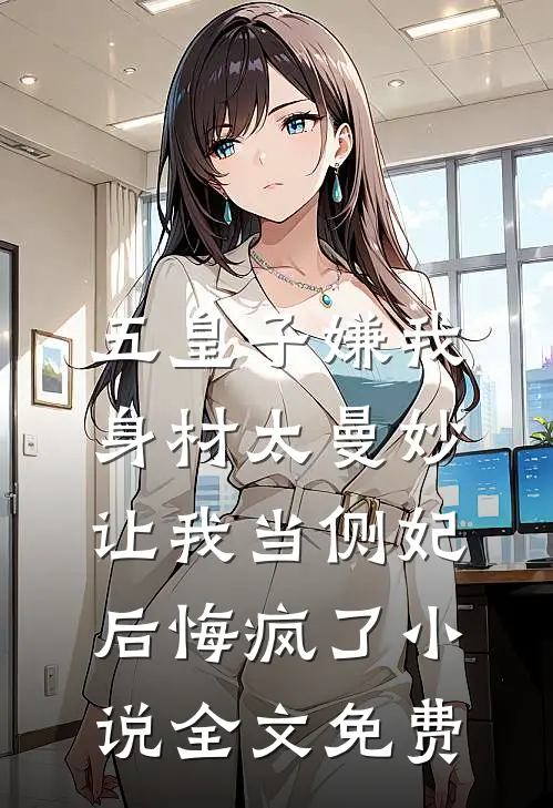 五皇子嫌我身材太曼妙，让我当侧妃后悔疯了小说全文免费