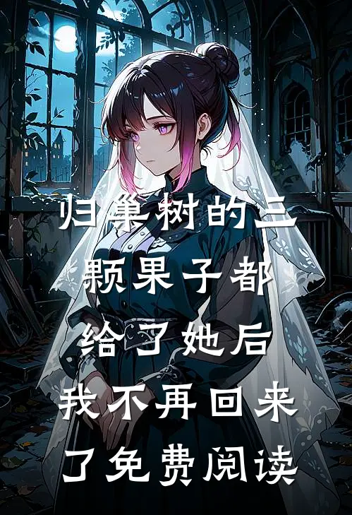 归巢树的三颗果子都给了她后，我不再回来了免费阅读