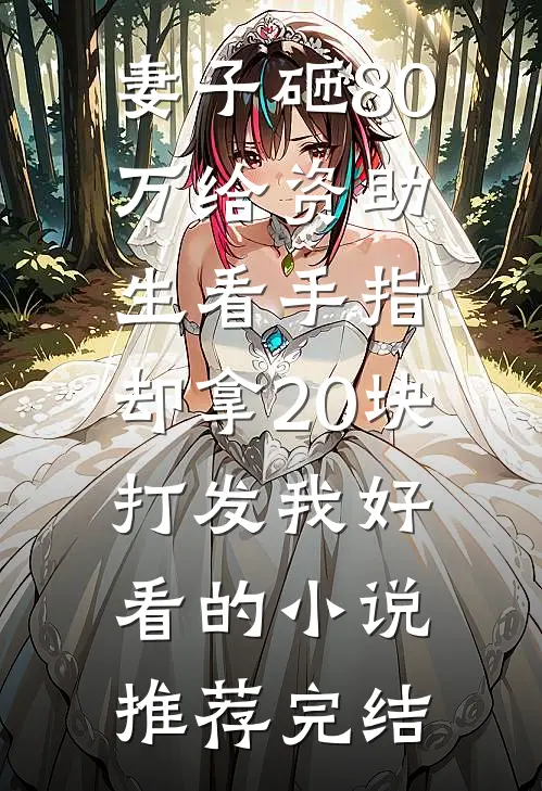 妻子砸80万给资助生看手指，却拿20块打发我好看的小说推荐完结