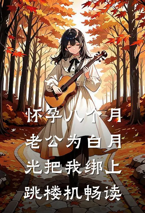 怀孕八个月，老公为白月光把我绑上跳楼机畅读