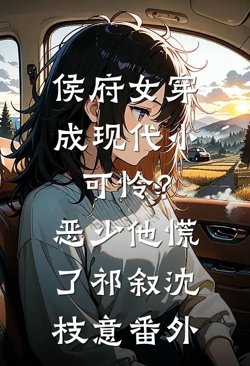 侯府女穿成现代小可怜？恶少他慌了祁叙沈枝意番外