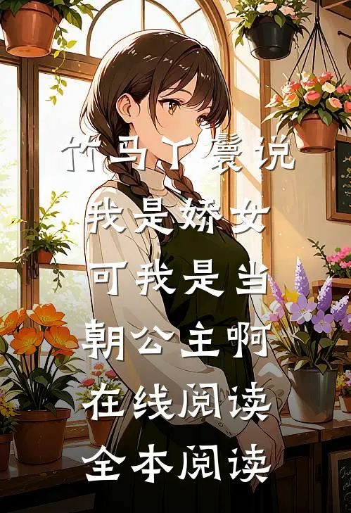 竹马丫鬟说我是娇女，可我是当朝公主啊在线阅读全本阅读