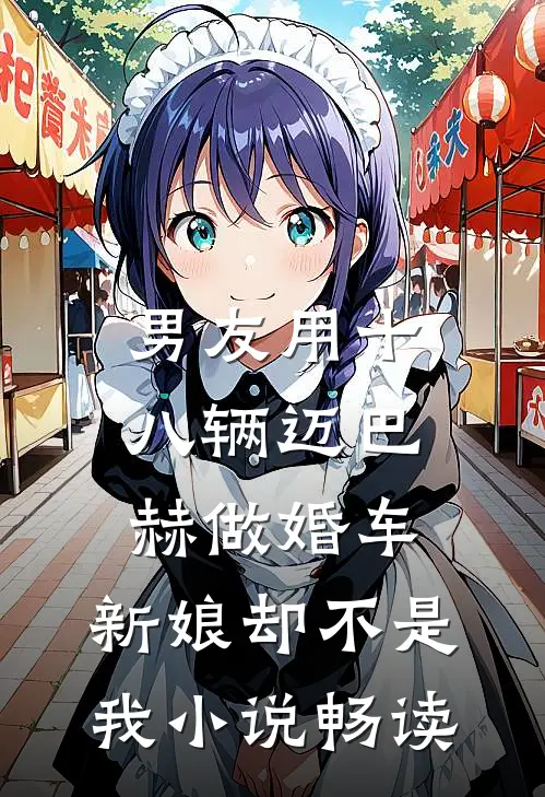 男友用十八辆迈巴赫做婚车，新娘却不是我小说畅读