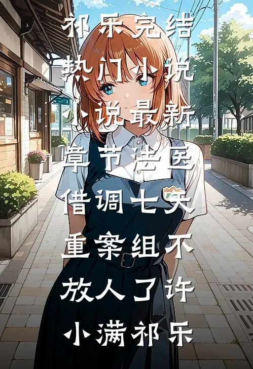 法医：借调七天，重案组不放人了(许小满祁乐)完结热门小说_小说最新章节法医：借调七天，重案组不放人了许小满祁乐