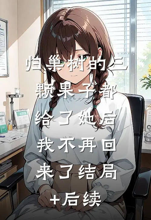 归巢树的三颗果子都给了她后，我不再回来了结局+后续