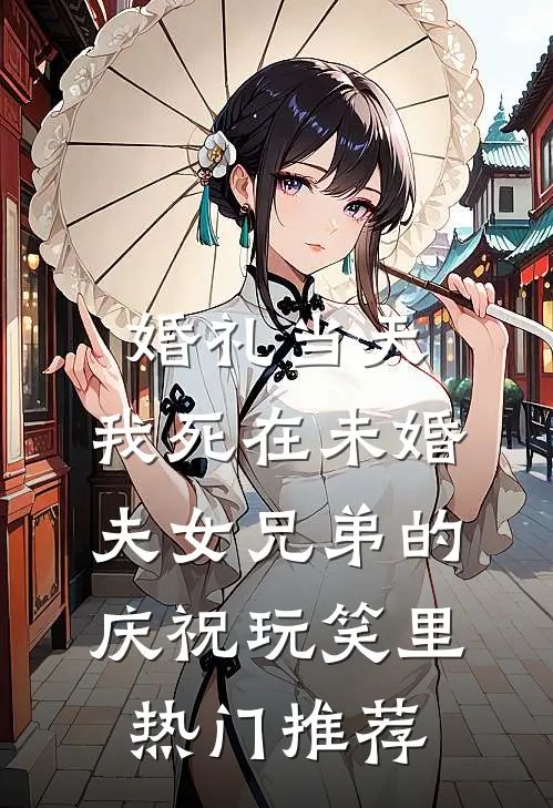婚礼当天，我死在未婚夫女兄弟的庆祝玩笑里热门推荐