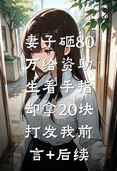 妻子砸80万给资助生看手指，却拿20块打发我前言+后续
