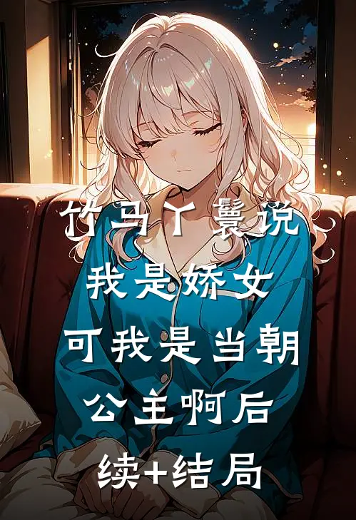 竹马丫鬟说我是娇女，可我是当朝公主啊后续+结局