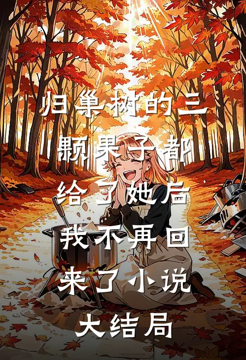 归巢树的三颗果子都给了她后，我不再回来了小说大结局