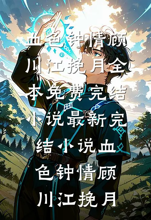 血色钟情顾川江挽月全本免费完结小说_最新完结小说血色钟情(顾川江挽月)