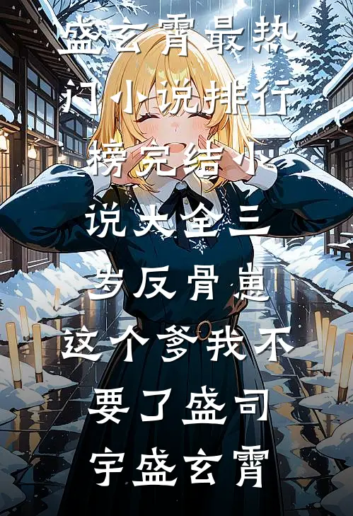 三岁反骨崽：这个爹我不要了盛司宇盛玄霄最热门小说排行榜_完结小说大全三岁反骨崽：这个爹我不要了盛司宇盛玄霄