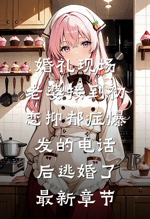 婚礼现场，老婆接到初恋抑郁症爆发的电话后逃婚了最新章节