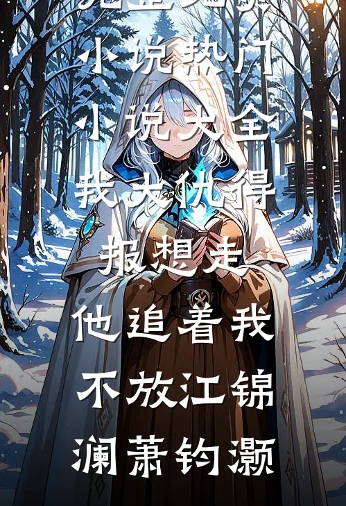 我大仇得报想走，他追着我不放江锦澜萧钧灏完整免费小说_热门小说大全我大仇得报想走，他追着我不放(江锦澜萧钧灏)