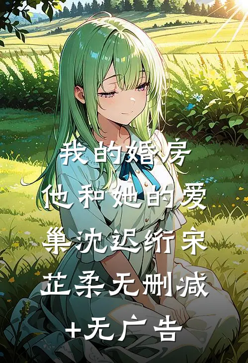 我的婚房，他和她的爱巢沈迟绗宋芷柔无删减+无广告